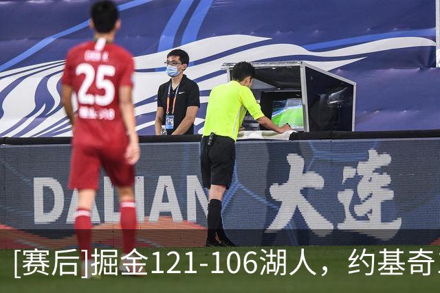 [赛后]掘金121-106湖人，约基奇17分6板8助，马穆凯拉什维利15分8板4助